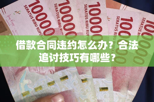 济南借款合同违约怎么办？合法追讨技巧有哪些？