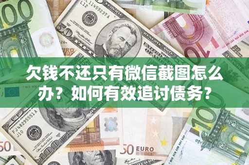 济南欠钱不还只有微信截图怎么办？如何有效追讨债务？