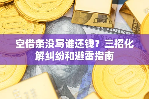 济南空借条没写谁还钱？三招化解纠纷和避雷指南
