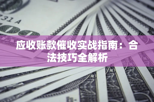 济南应收账款催收实战指南：合法技巧全解析