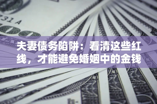 济南夫妻债务陷阱：看清这些红线，才能避免婚姻中的金钱危机