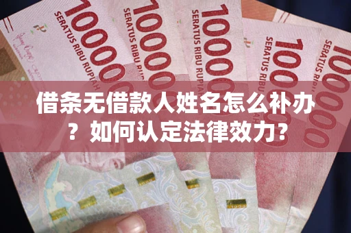济南借条无借款人姓名怎么补办？如何认定法律效力？