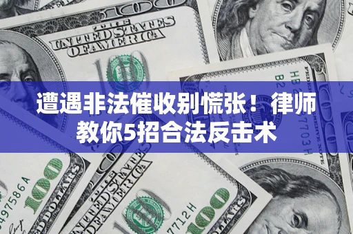 济南遭遇非法催收别慌张！律师教你5招合法反击术