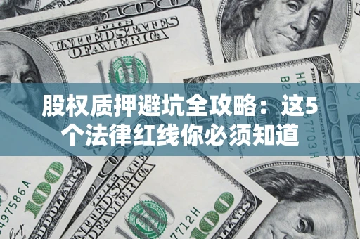 济南股权质押避坑全攻略：这5个法律红线你必须知道