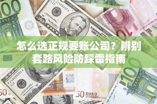 济南怎么选正规要账公司？辨别套路风险防踩雷指南