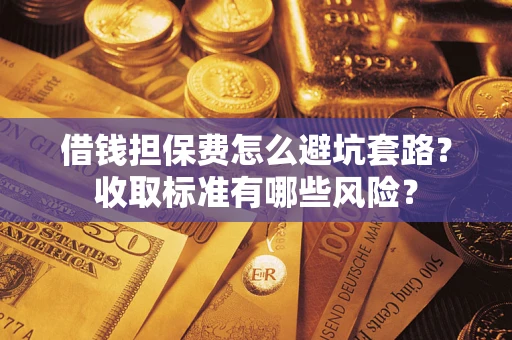 济南借钱担保费怎么避坑套路？收取标准有哪些风险？