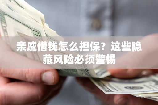 济南亲戚借钱怎么担保？这些隐藏风险必须警惕