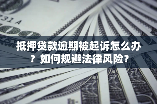 济南抵押贷款逾期被起诉怎么办？如何规避法律风险？