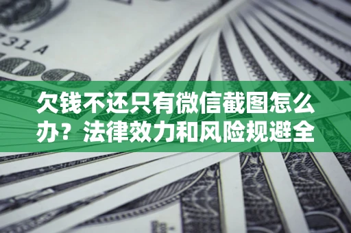 济南欠钱不还只有微信截图怎么办？法律效力和风险规避全解析