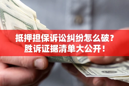济南抵押担保诉讼纠纷怎么破？胜诉证据清单大公开！