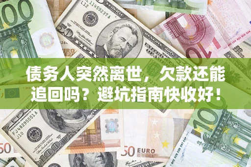 济南债务人突然离世，欠款还能追回吗？避坑指南快收好！