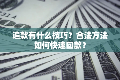 济南追款有什么技巧？合法方法如何快速回款？