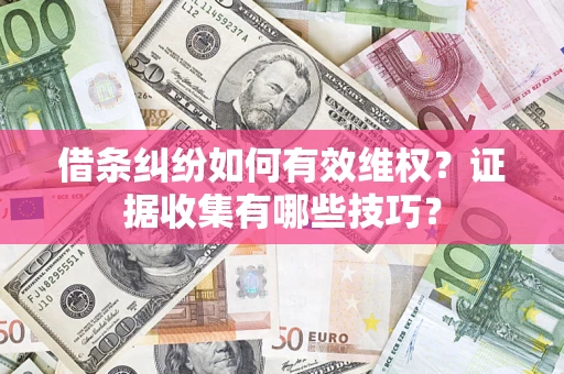 济南借条纠纷如何有效维权？证据收集有哪些技巧？