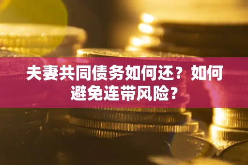 济南夫妻共同债务如何还？如何避免连带风险？