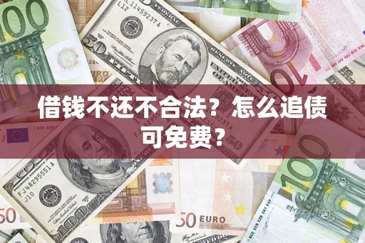 济南借钱不还不合法？怎么追债可免费？