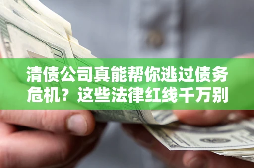 济南清债公司真能帮你逃过债务危机？这些法律红线千万别踩