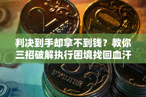 济南判决到手却拿不到钱？教你三招破解执行困境找回血汗钱