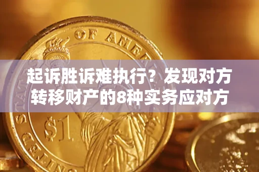 济南起诉胜诉难执行？发现对方转移财产的8种实务应对方案