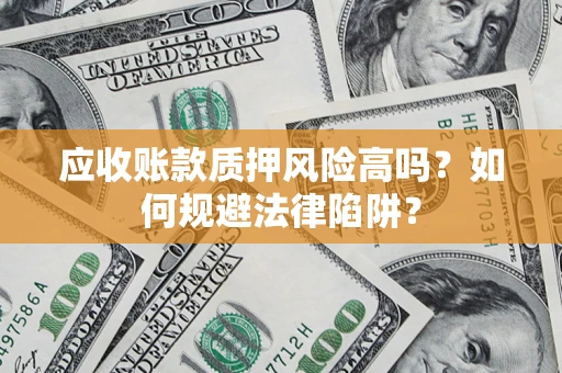 济南应收账款质押风险高吗？如何规避法律陷阱？
