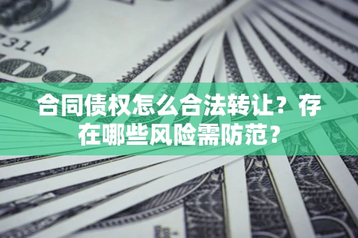 济南合同债权怎么合法转让？存在哪些风险需防范？
