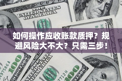 济南如何操作应收账款质押？规避风险大不大？只需三步！