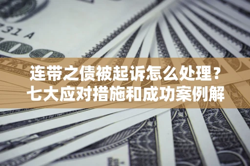 济南连带之债被起诉怎么处理？七大应对措施和成功案例解析