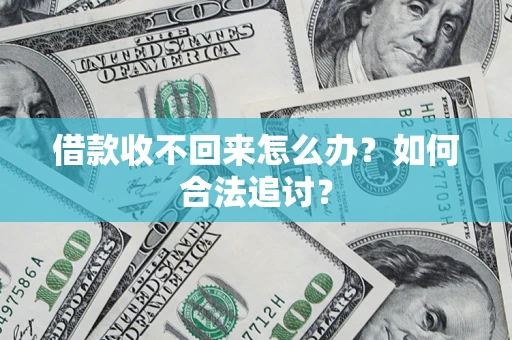 济南借款收不回来怎么办？如何合法追讨？