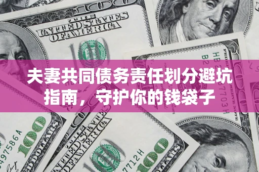 济南夫妻共同债务责任划分避坑指南，守护你的钱袋子