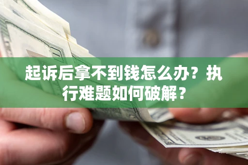 济南起诉后拿不到钱怎么办？执行难题如何破解？