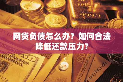 济南网贷负债怎么办？如何合法降低还款压力？