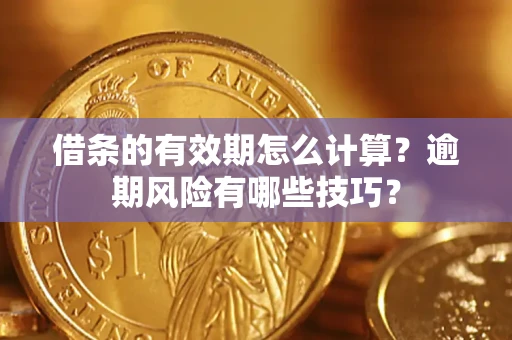 济南借条的有效期怎么计算？逾期风险有哪些技巧？