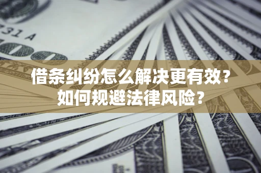 济南借条纠纷怎么解决更有效？如何规避法律风险？