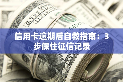 济南信用卡逾期后自救指南：3步保住征信记录