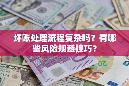 济南坏账处理流程复杂吗？有哪些风险规避技巧？