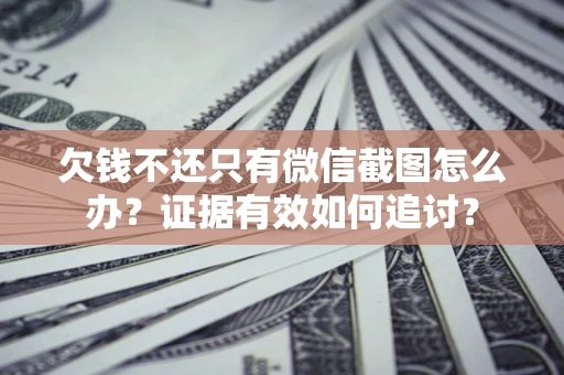 济南欠钱不还只有微信截图怎么办？证据有效如何追讨？