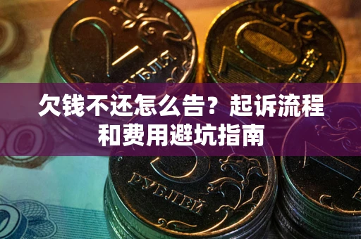 济南欠钱不还怎么告?起诉流程和费用避坑指南 济南欠钱不还怎么告?起诉流程和费用避坑指南