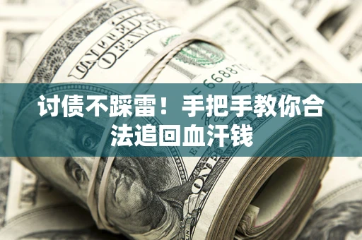 济南讨债不踩雷！手把手教你合法追回血汗钱