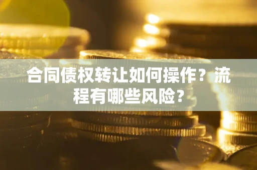 济南合同债权转让如何操作？流程有哪些风险？