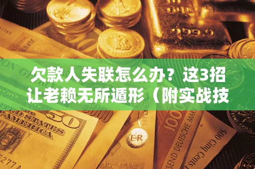 济南欠款人失联怎么办？这3招让老赖无所遁形（附实战技巧）