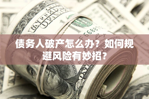 济南债务人破产怎么办？如何规避风险有妙招？