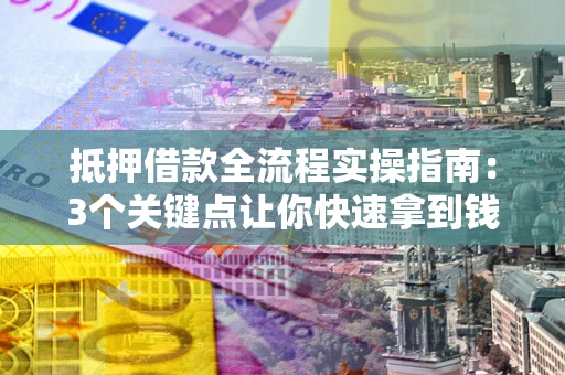济南抵押借款全流程实操指南：3个关键点让你快速拿到钱