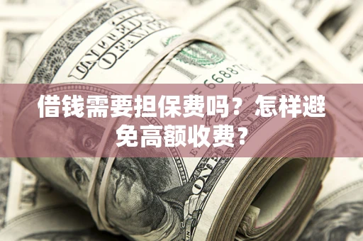济南借钱需要担保费吗？怎样避免高额收费？