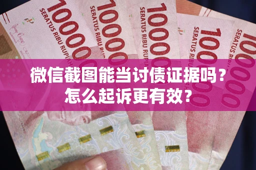 济南微信截图能当讨债证据吗？怎么起诉更有效？