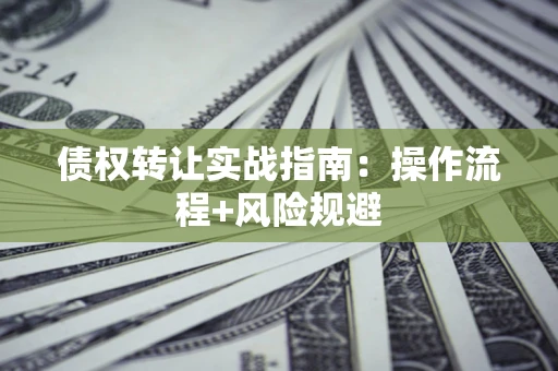 济南债权转让实战指南：操作流程+风险规避