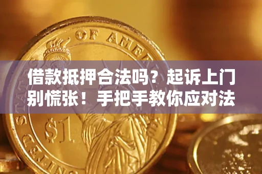 济南借款抵押合法吗？起诉上门别慌张！手把手教你应对法律程序
