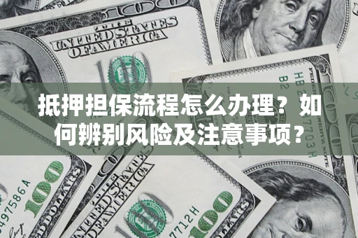 济南抵押担保流程怎么办理？如何辨别风险及注意事项？