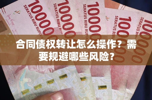 济南合同债权转让怎么操作？需要规避哪些风险？