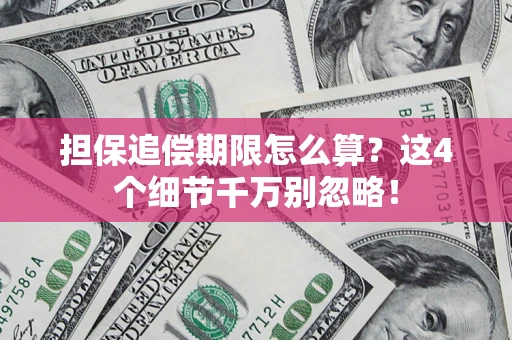 济南担保追偿期限怎么算？这4个细节千万别忽略！