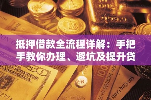 济南抵押借款全流程详解：手把手教你办理、避坑及提升贷款额度