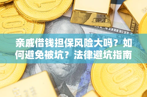 济南亲戚借钱担保风险大吗？如何避免被坑？法律避坑指南